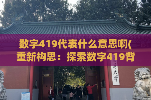数字419代表什么意思啊(重新构思：探索数字419背后的神秘意义，标题长度不超过50字。)