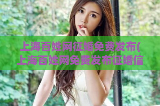 上海百姓网征婚免费发布(上海百姓网免费发布征婚信息)