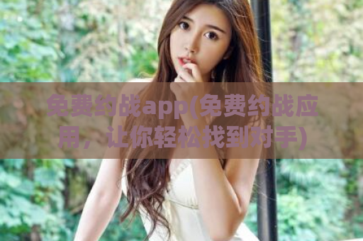 免费约战app(免费约战应用，让你轻松找到对手)