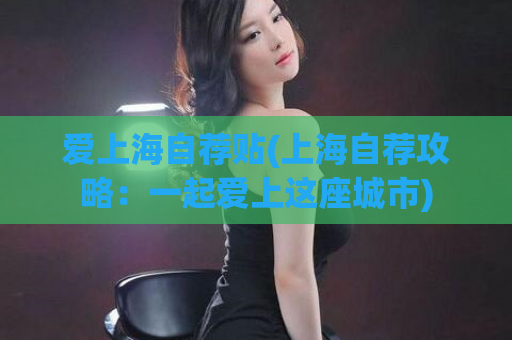 爱上海自荐贴(上海自荐攻略：一起爱上这座城市)