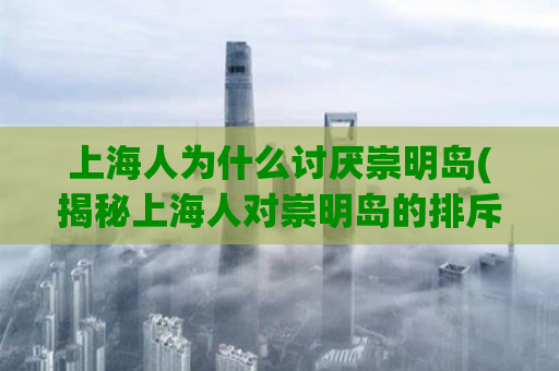 上海人为什么讨厌崇明岛(揭秘上海人对崇明岛的排斥情绪)