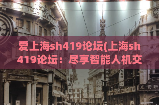 爱上海sh419论坛(上海sh419论坛：尽享智能人机交互的乐趣)