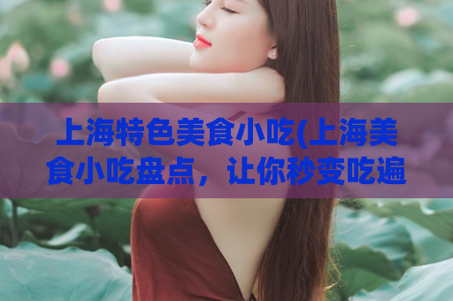 上海特色美食小吃(上海美食小吃盘点，让你秒变吃遍上海达人)
