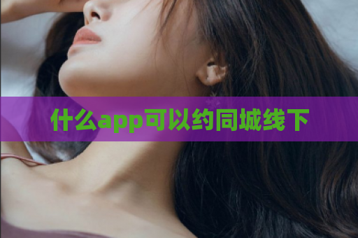 什么app可以约同城线下