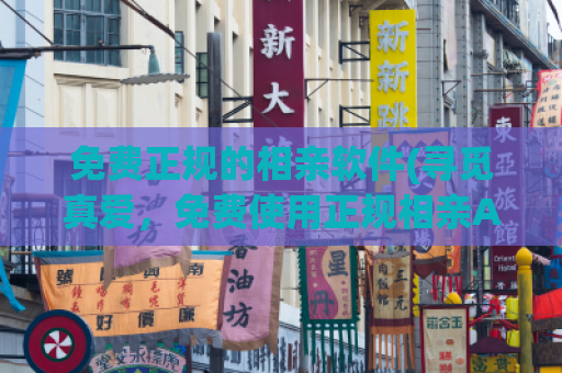 免费正规的相亲软件(寻觅真爱，免费使用正规相亲APP)