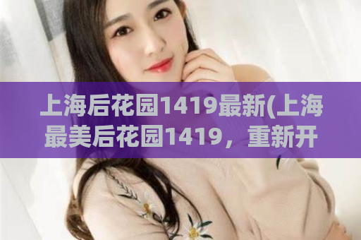 上海后花园1419最新(上海最美后花园1419，重新开放，等你来！)