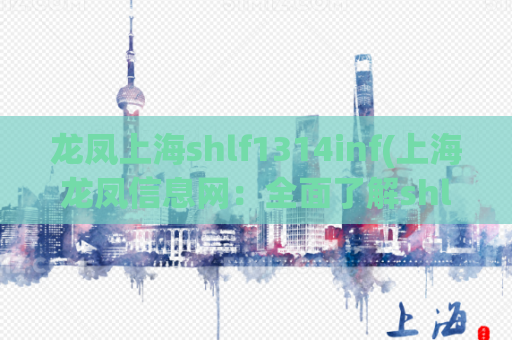 龙凤上海shlf1314inf(上海龙凤信息网：全面了解shlf1314inf)