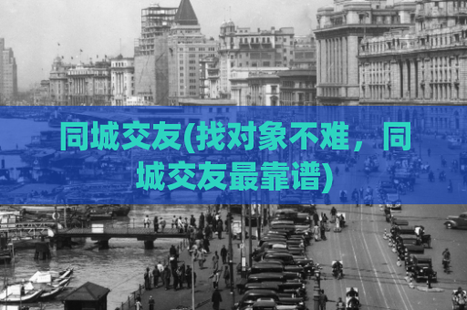 同城交友(找对象不难，同城交友最靠谱)