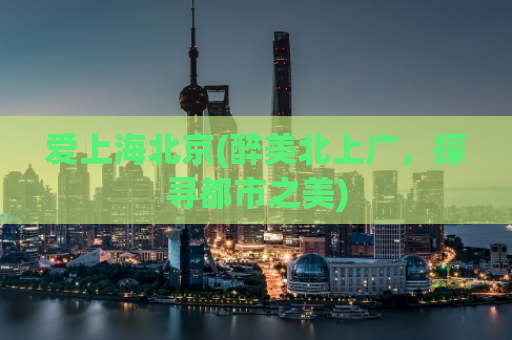 爱上海北京(醉美北上广，探寻都市之美)