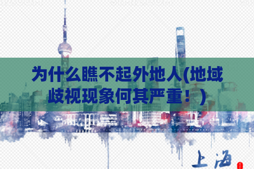 为什么瞧不起外地人(地域歧视现象何其严重！)
