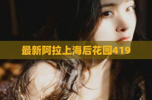 最新阿拉上海后花园419