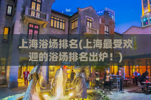 上海浴场排名(上海最受欢迎的浴场排名出炉！)