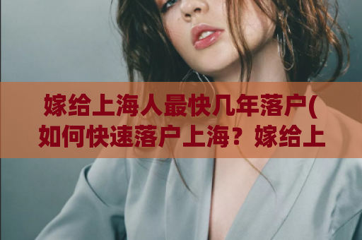 嫁给上海人最快几年落户(如何快速落户上海？嫁给上海人最有效！)