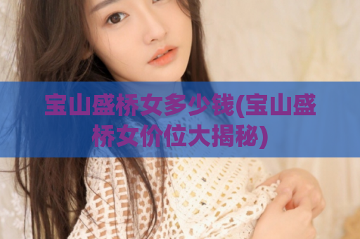宝山盛桥女多少钱(宝山盛桥女价位大揭秘)
