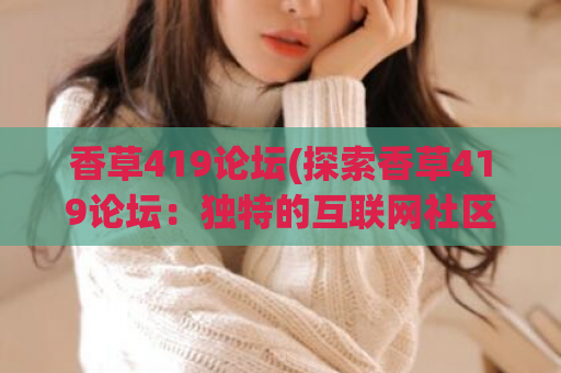 香草419论坛(探索香草419论坛：独特的互联网社区)
