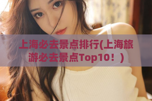 上海必去景点排行(上海旅游必去景点Top10！)