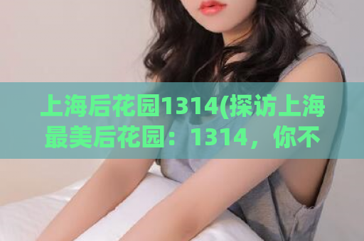 上海后花园1314(探访上海最美后花园：1314，你不可错过的好去处)