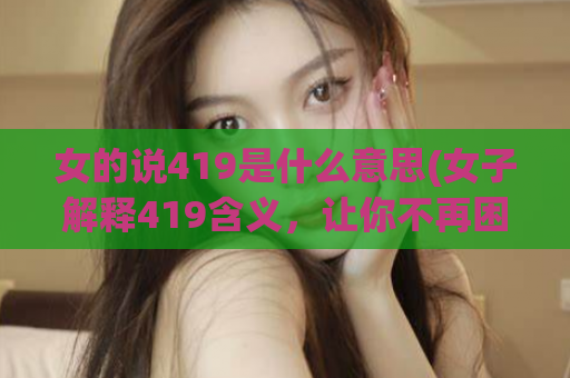 女的说419是什么意思(女子解释419含义，让你不再困惑)