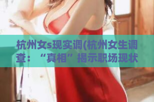 杭州女s现实调(杭州女生调查：“真相”揭示职场现状)