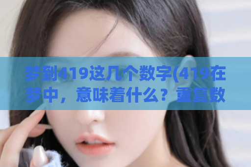 梦到419这几个数字(419在梦中，意味着什么？重复数字的隐秘暗示)
