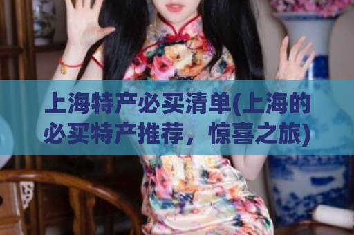上海特产必买清单(上海的必买特产推荐，惊喜之旅)