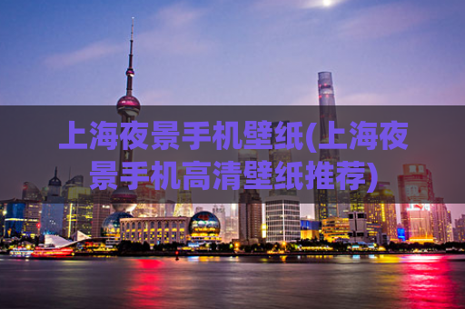 上海夜景手机壁纸(上海夜景手机高清壁纸推荐)