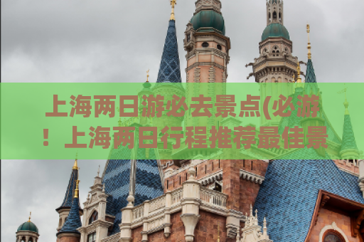 上海两日游必去景点(必游！上海两日行程推荐最佳景点！)