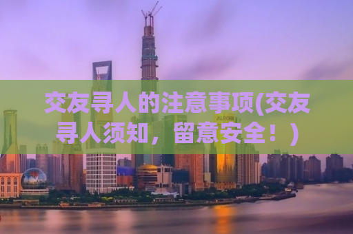 交友寻人的注意事项(交友寻人须知，留意安全！)