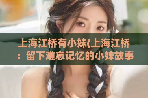 上海江桥有小妹(上海江桥：留下难忘记忆的小妹故事)