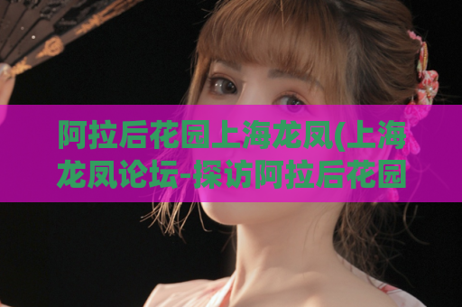 阿拉后花园上海龙凤(上海龙凤论坛-探访阿拉后花园，发现别具风味的情调空间)
