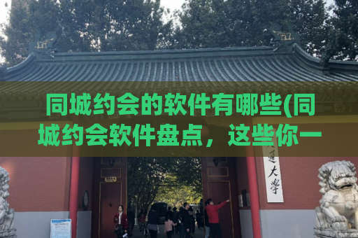 同城约会的软件有哪些(同城约会软件盘点，这些你一定要知道！)