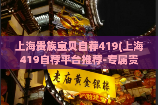 上海贵族宝贝自荐419(上海419自荐平台推荐-专属贵族宝贝资源)