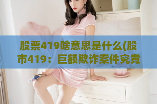 股票419啥意思是什么(股市419：巨额欺诈案件究竟是何意？)