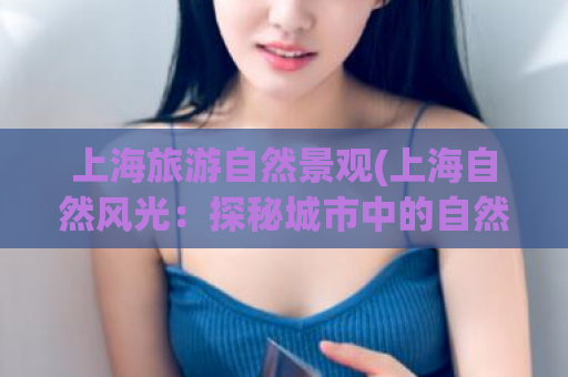 上海旅游自然景观(上海自然风光：探秘城市中的自然宝藏)
