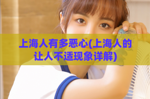 上海人有多恶心(上海人的让人不适现象详解)