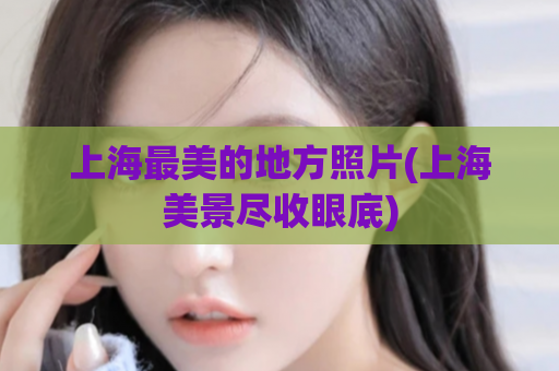 上海最美的地方照片(上海美景尽收眼底)