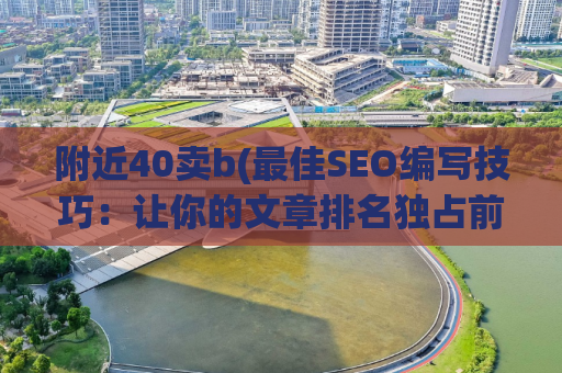附近40卖b(最佳SEO编写技巧：让你的文章排名独占前茅)