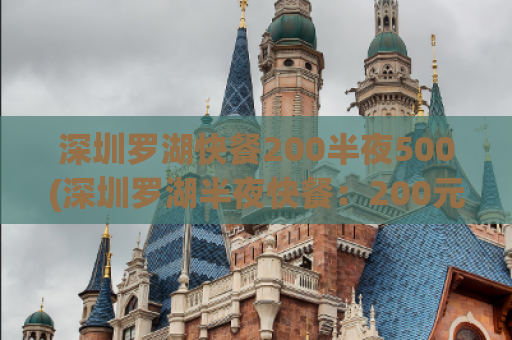 深圳罗湖快餐200半夜500(深圳罗湖半夜快餐：200元到500元的选择)