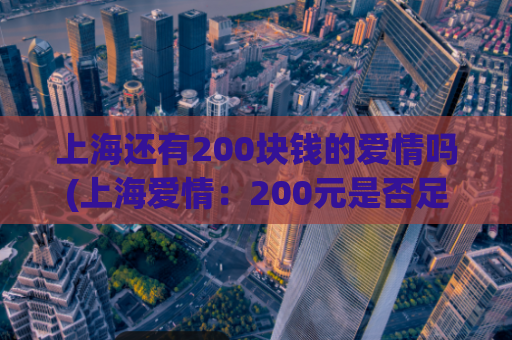 上海还有200块钱的爱情吗(上海爱情：200元是否足够？)