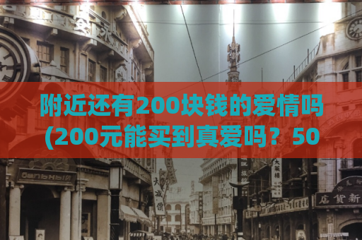 附近还有200块钱的爱情吗(200元能买到真爱吗？50元也行？)