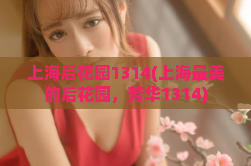 上海后花园1314(上海最美的后花园，芳华1314)