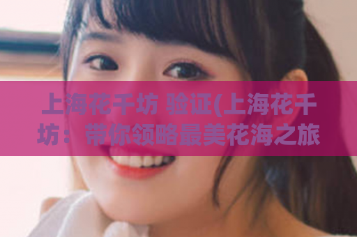 上海花千坊 验证(上海花千坊：带你领略最美花海之旅)