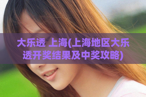 大乐透 上海(上海地区大乐透开奖结果及中奖攻略)