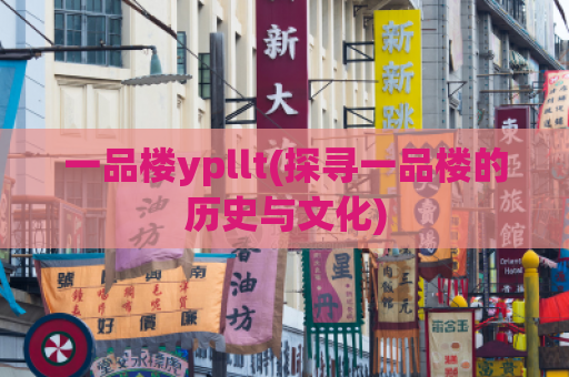 一品楼ypllt(探寻一品楼的历史与文化)