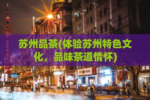 苏州品茶(体验苏州特色文化，品味茶道情怀)