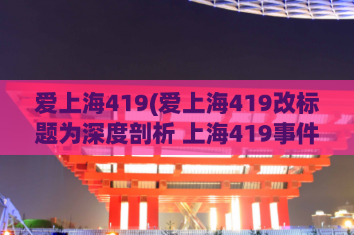 爱上海419(爱上海419改标题为深度剖析 上海419事件始末)