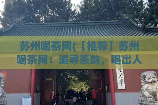 苏州喝茶网(【推荐】苏州喝茶网：追寻茶韵，喝出人文和自然的深度精品茶体验)