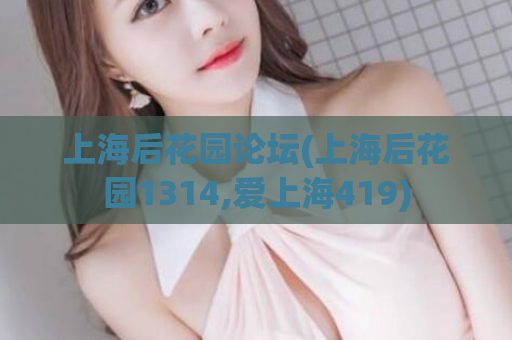 上海后花园论坛(上海后花园1314,爱上海419)