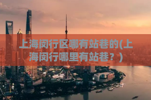 上海闵行区哪有站巷的(上海闵行哪里有站巷？)