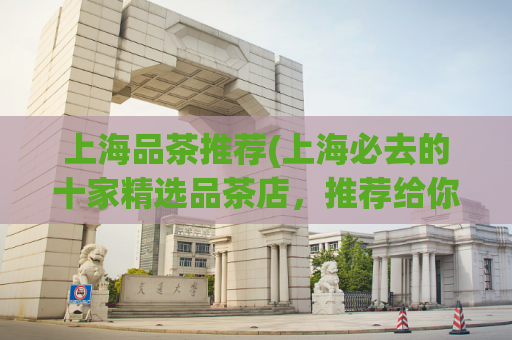 上海品茶推荐(上海必去的十家精选品茶店，推荐给你！)